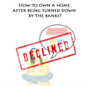 Home Buyers How to own a home after being turned down by the banks